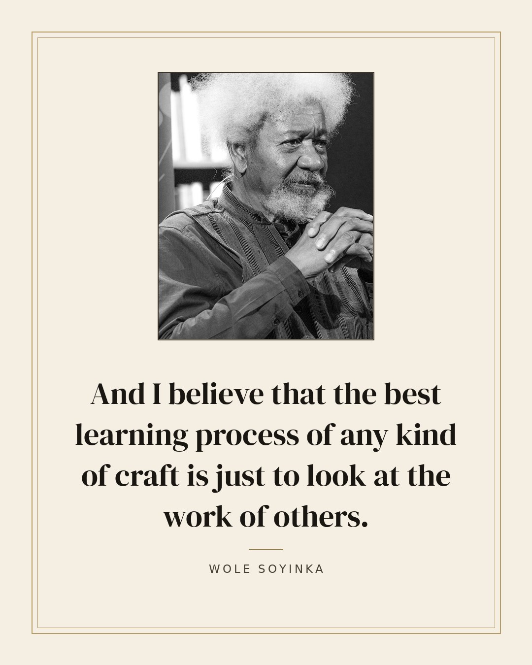 And I believe that the best learning process of any kind of craft is just to look at the work of others. — Wole Soyinka