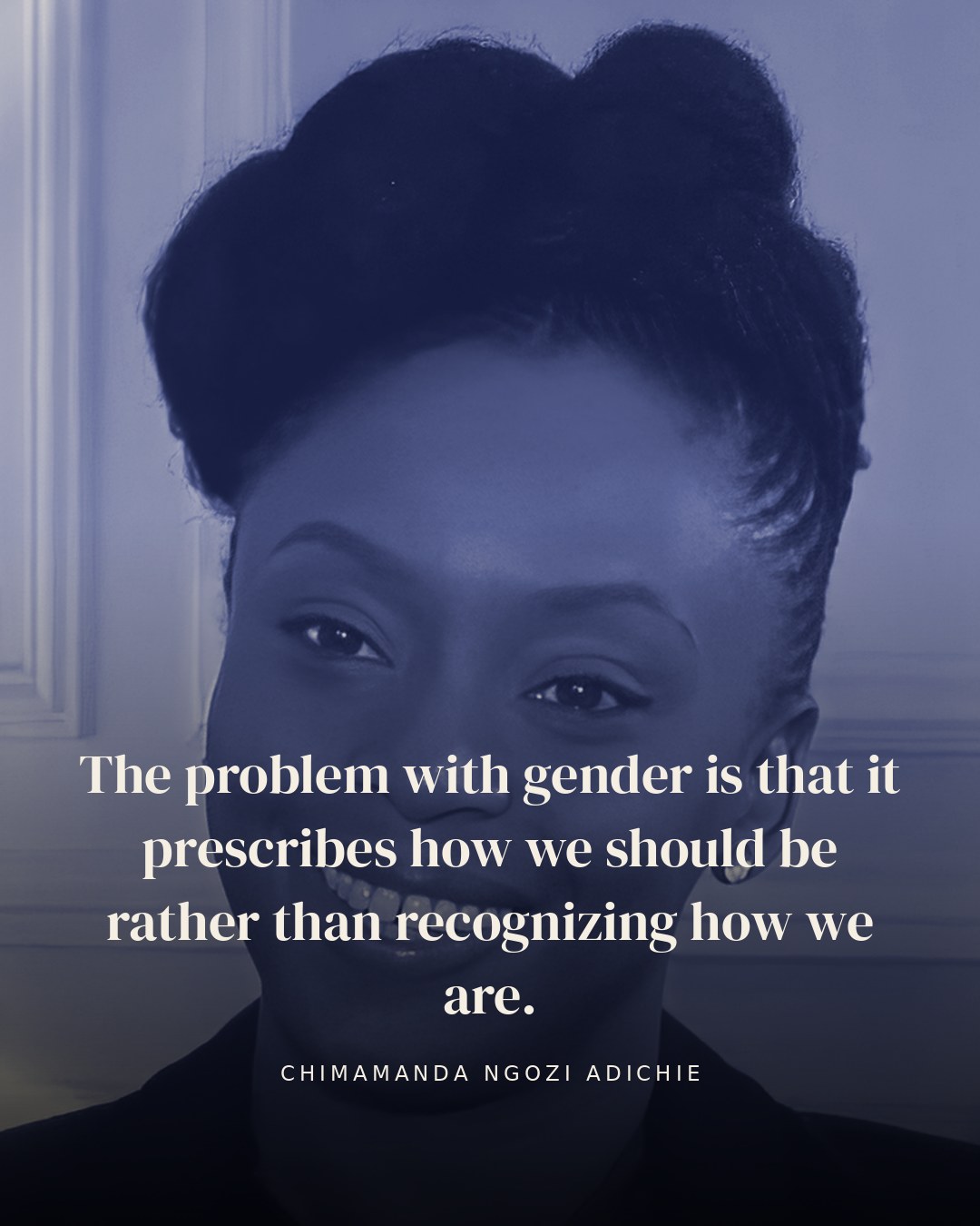 The problem with gender is that it prescribes how we should be rather than recognizing how we are. — Chimamanda Ngozi Adichie