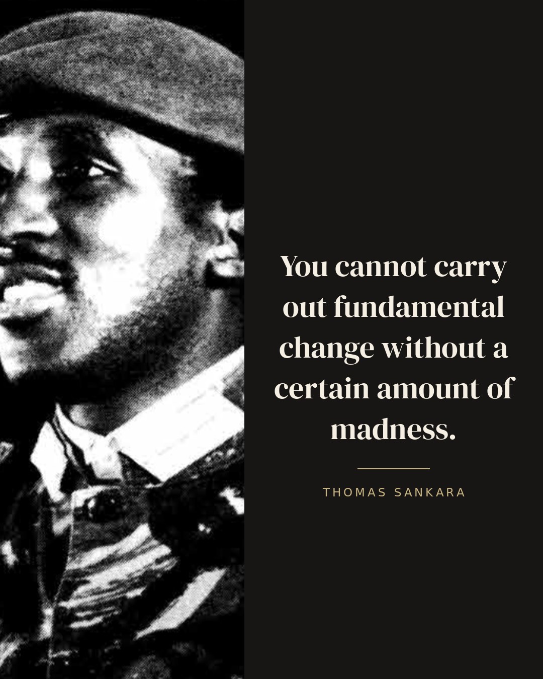 You cannot carry out fundamental change without a certain amount of madness. — Thomas Sankara
