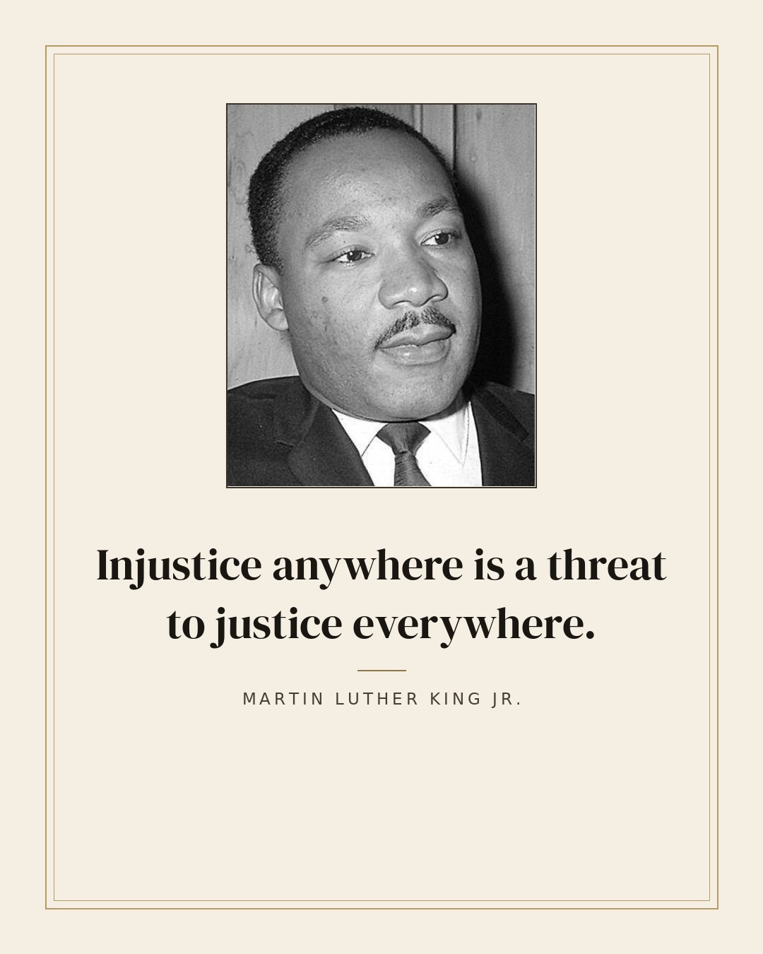 Injustice anywhere is a threat to justice everywhere. — Martin Luther King Jr.