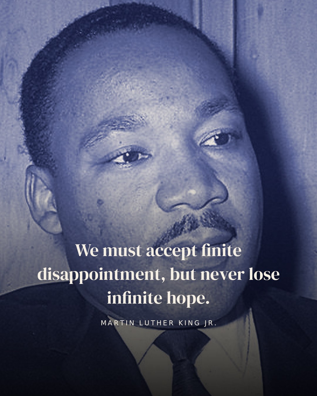 We must accept finite disappointment, but never lose infinite hope. — Martin Luther King Jr.