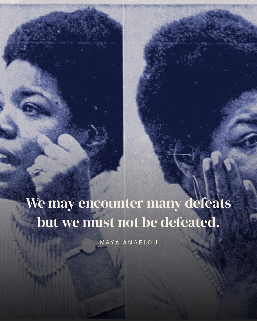 We may encounter many defeats but we must not be defeated. — Maya Angelou