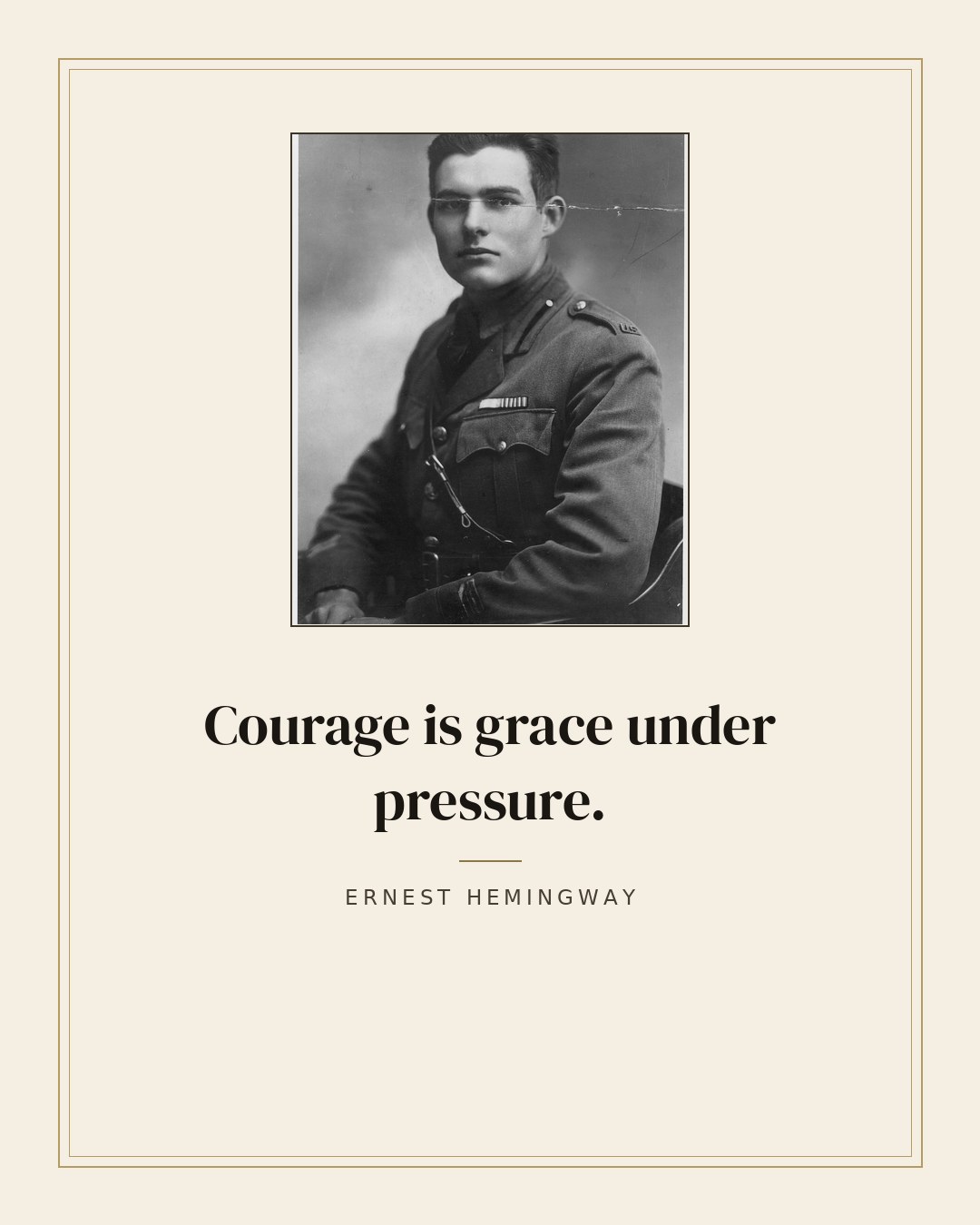 Courage is grace under pressure. — Ernest Hemingway