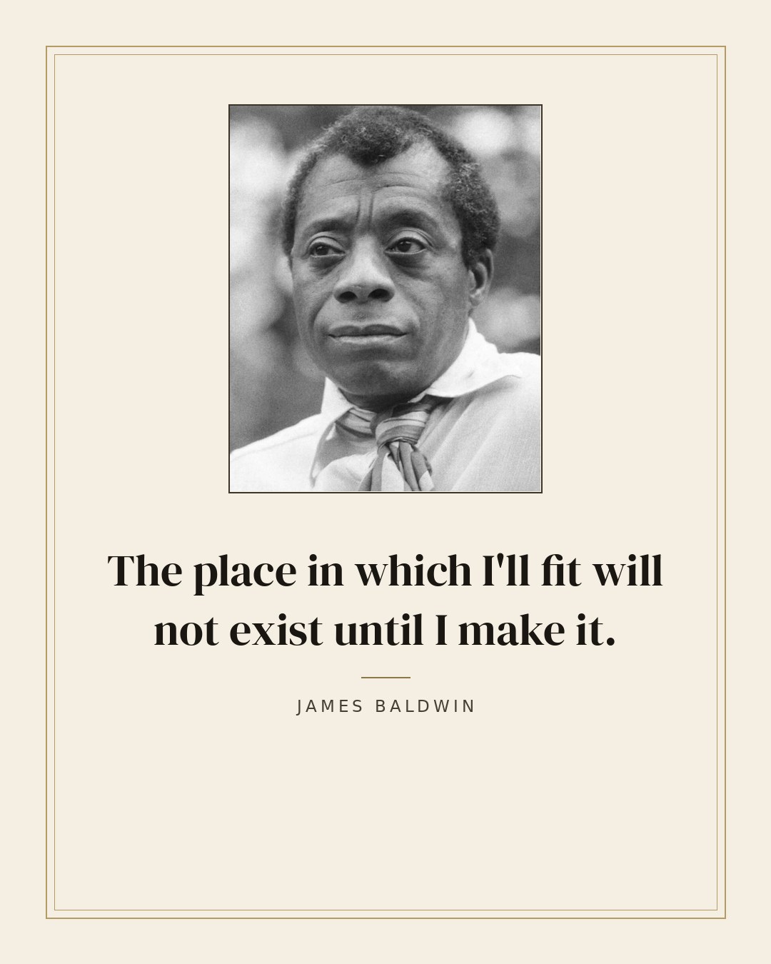 The place in which I'll fit will not exist until I make it. — James Baldwin