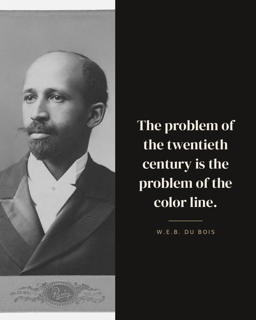 The problem of the twentieth century is the problem of the color line. — W.E.B. Du Bois