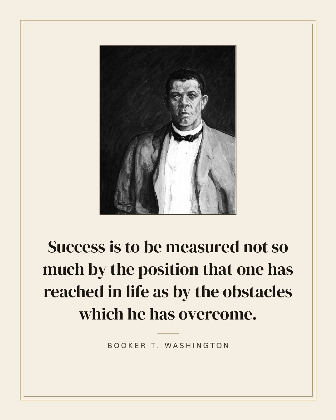 Success is to be measured not so much by the position that one has reached in life as by the obstacles which he has overcome. — Booker T. Washington quote card