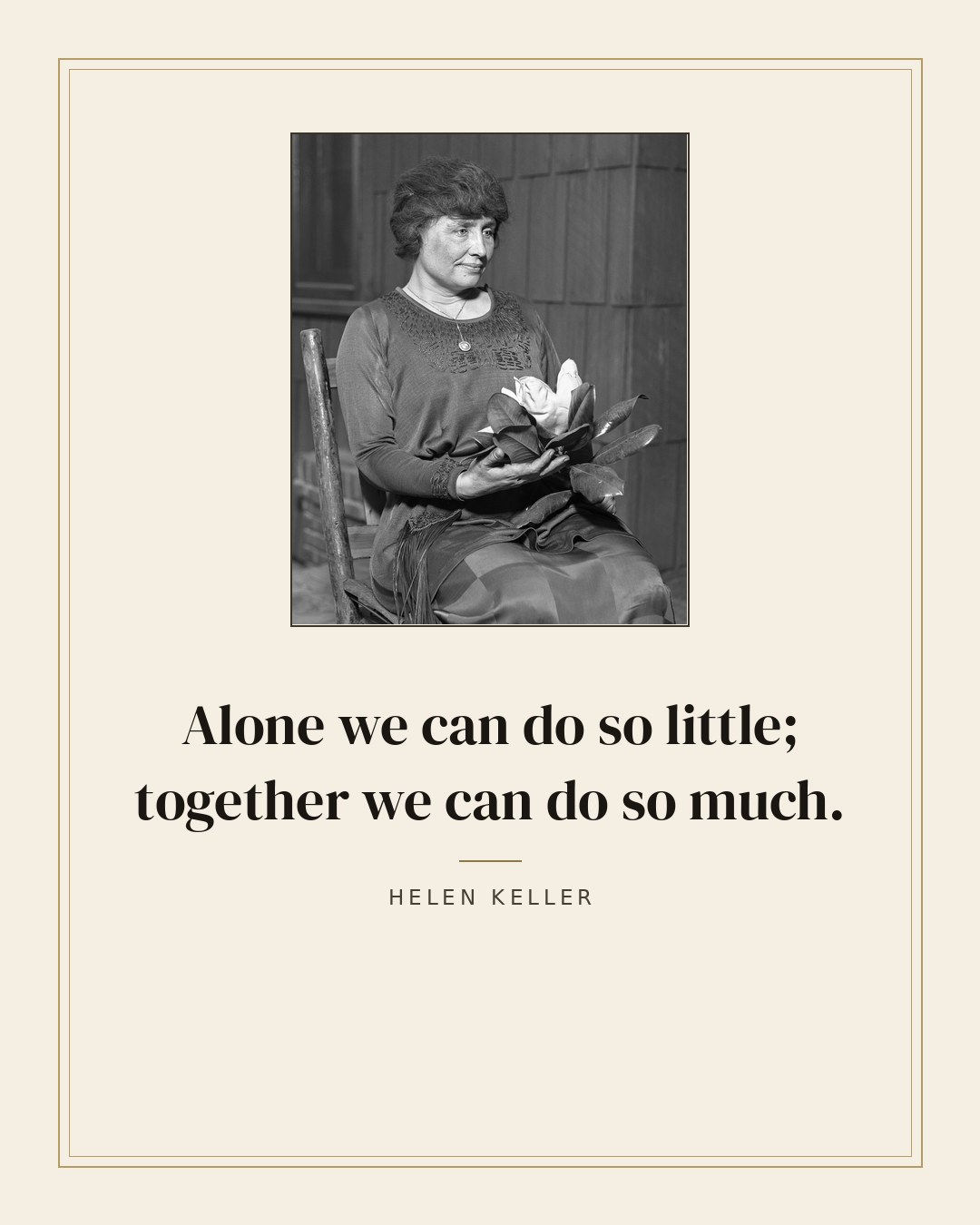 Alone we can do so little; together we can do so much. — Helen Keller