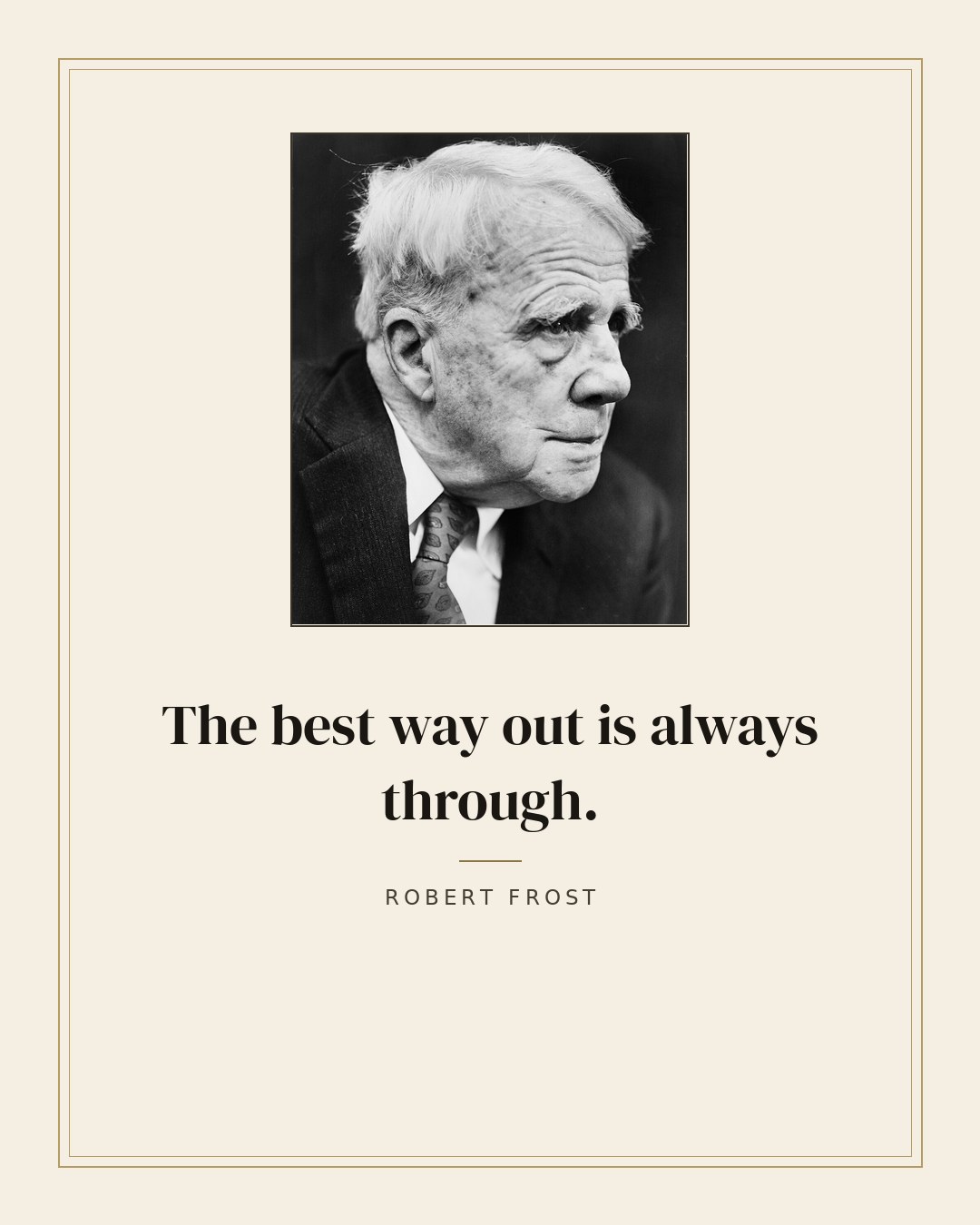 The best way out is always through. — Robert Frost