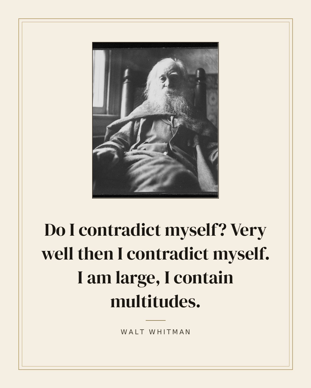 Do I contradict myself? Very well then I contradict myself. I am large, I contain multitudes. — Walt Whitman