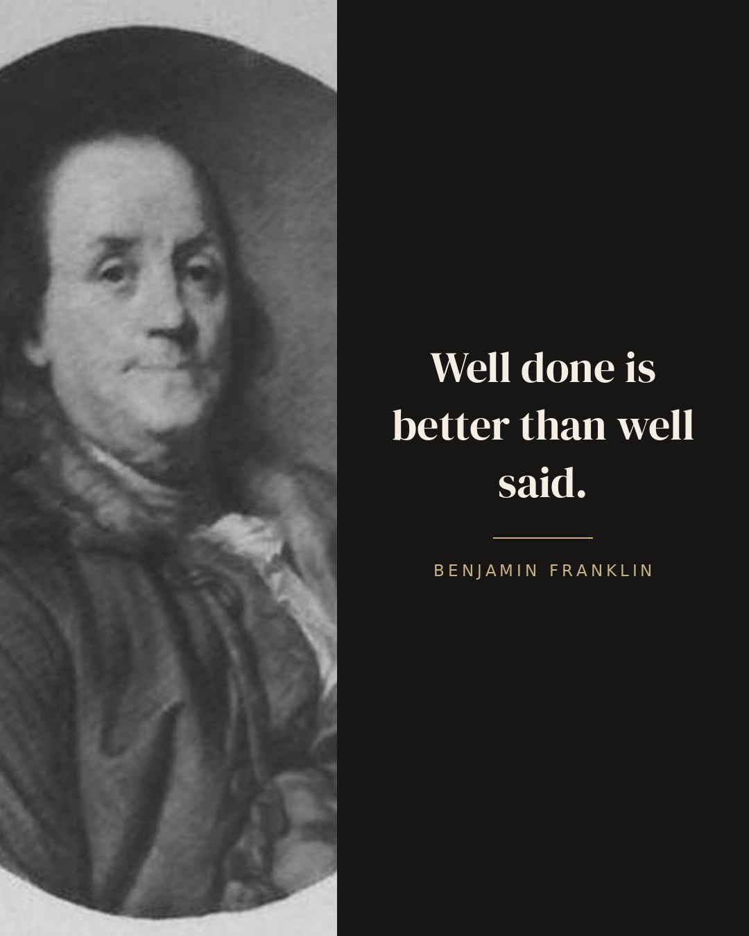 Well done is better than well said. — Benjamin Franklin