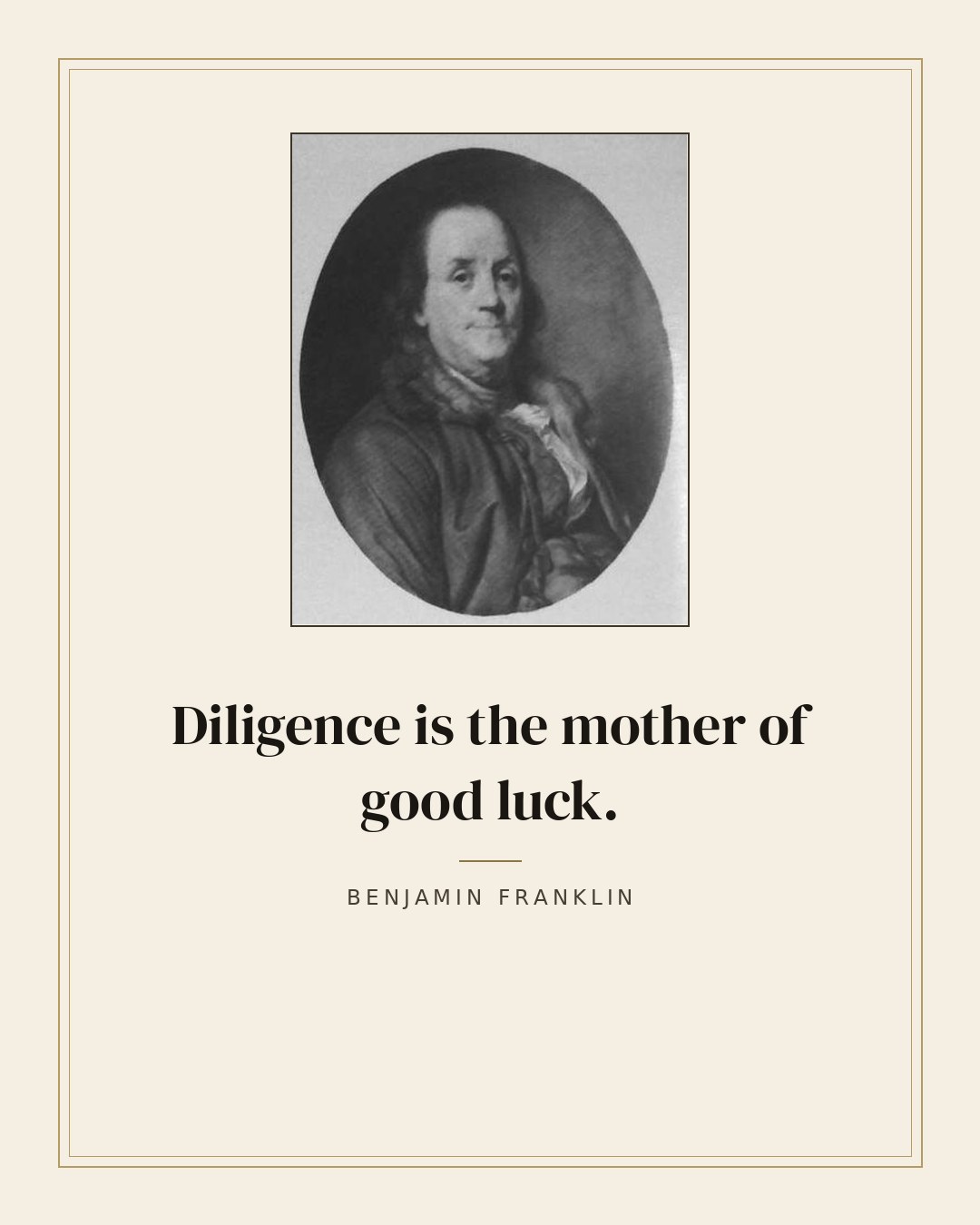 Diligence is the mother of good luck. — Benjamin Franklin