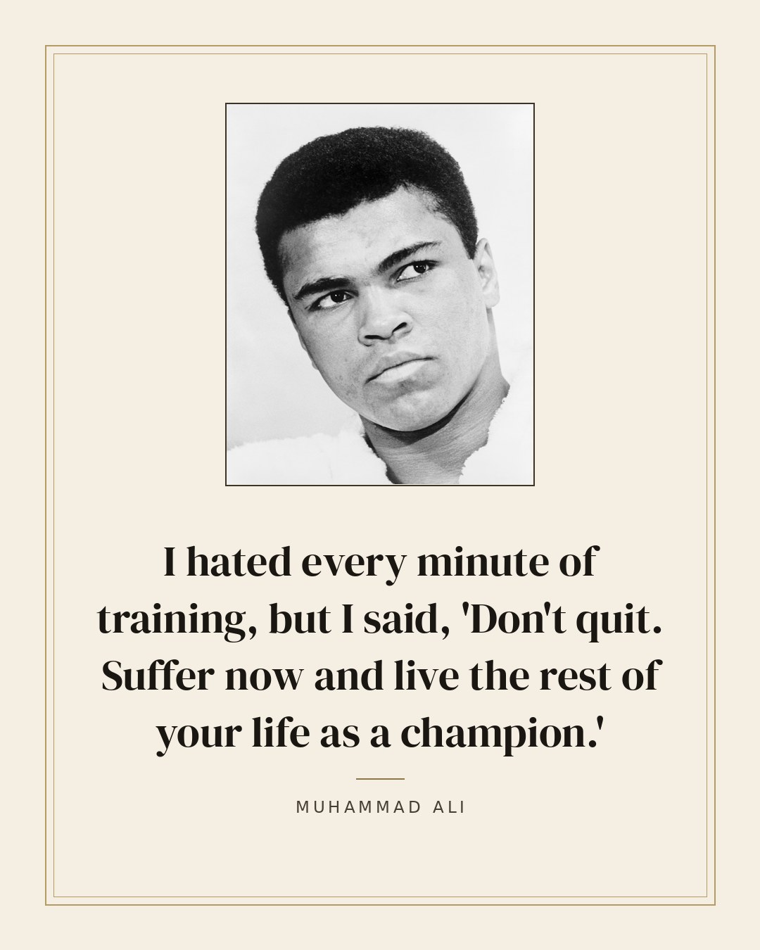 I hated every minute of training, but I said, 'Don't quit. Suffer now and live the rest of your life as a champion.' — Muhammad Ali