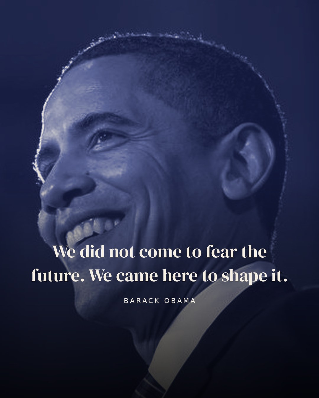 We did not come to fear the future. We came here to shape it. — Barack Obama