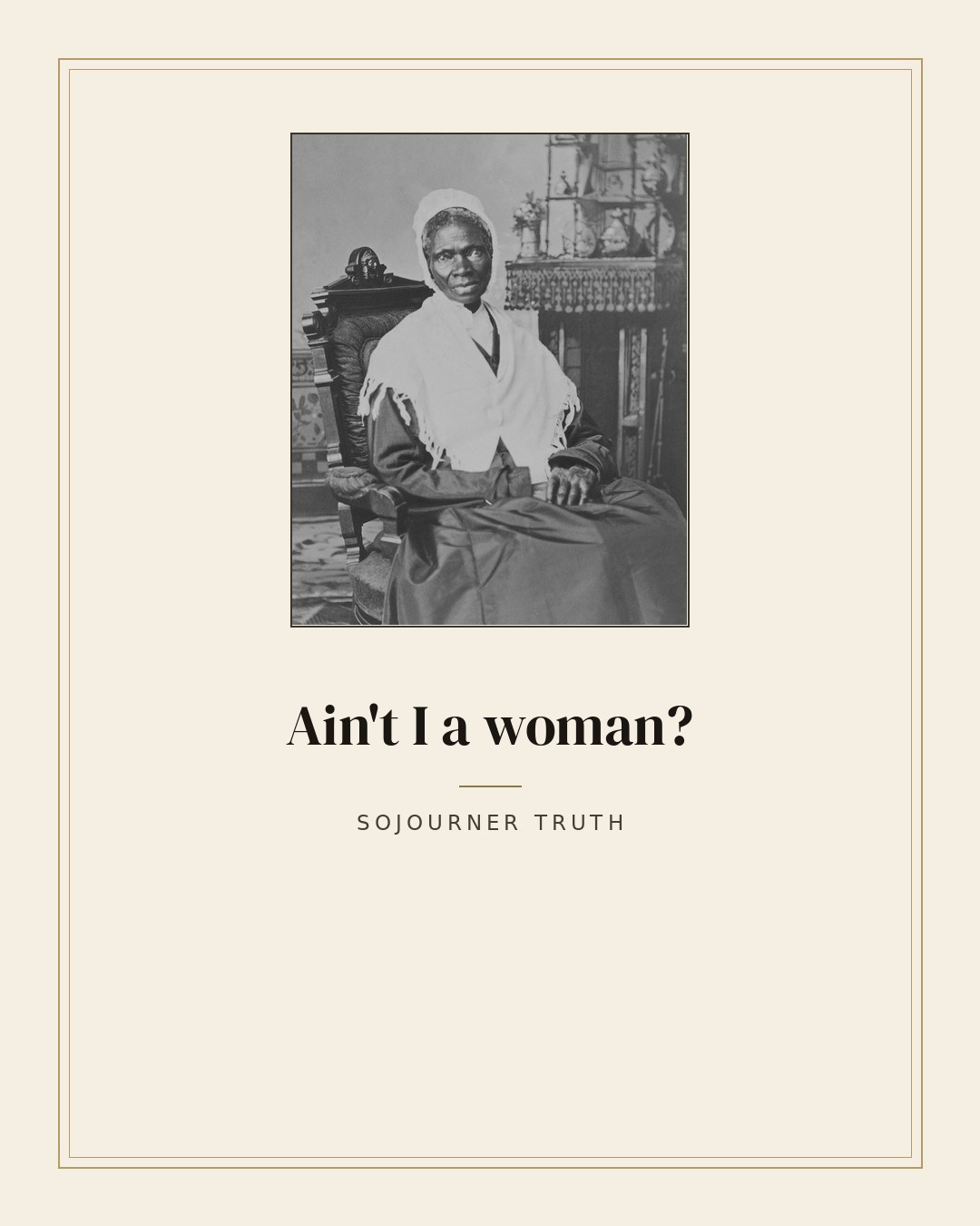 Ain't I a woman? — Sojourner Truth
