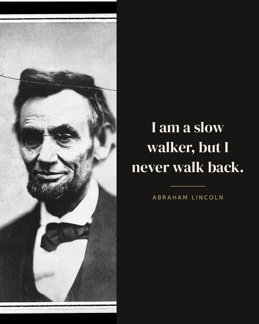 I am a slow walker, but I never walk back. — Abraham Lincoln
