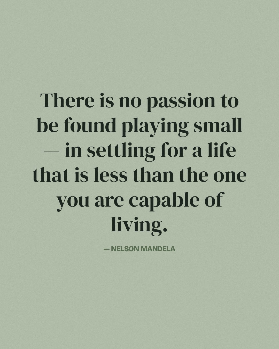 There is no passion to be found playing small — in settling for a life that is less than the one you are capable of living. — Nelson Mandela