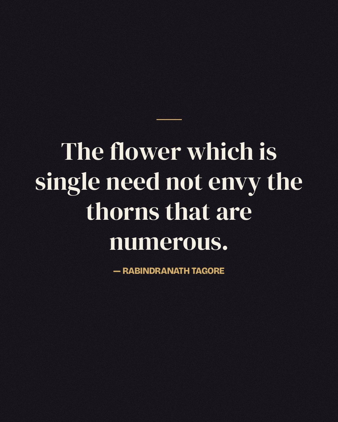 The flower which is single need not envy the thorns that are numerous. — Rabindranath Tagore