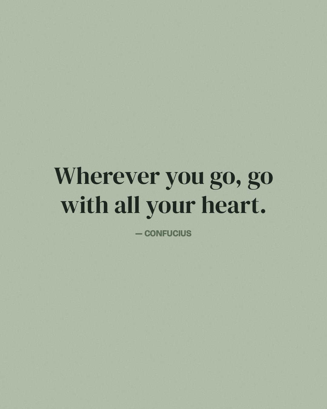 Wherever you go, go with all your heart. — Confucius