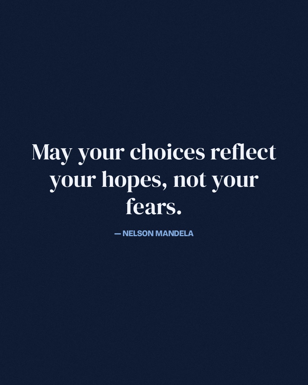 May your choices reflect your hopes, not your fears. — Nelson Mandela