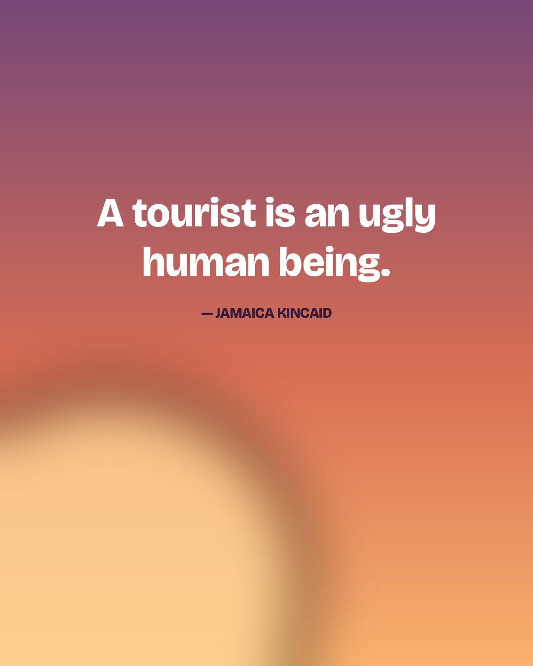 A tourist is an ugly human being. — Jamaica Kincaid quote card