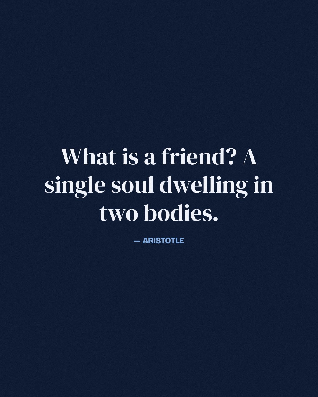 What is a friend? A single soul dwelling in two bodies. — Aristotle