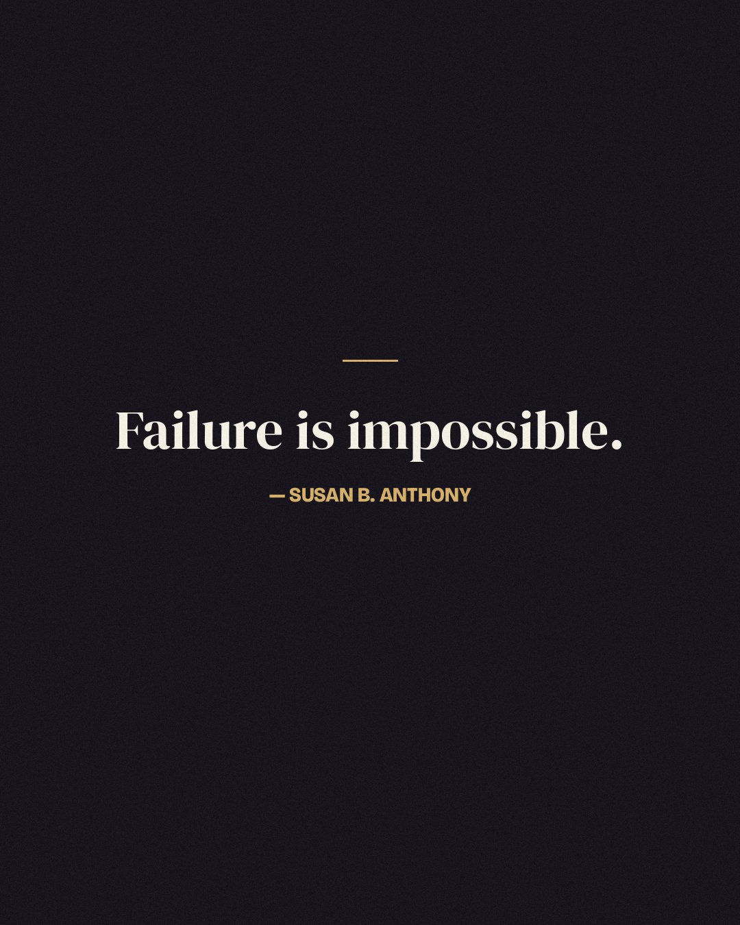 Failure is impossible. — Susan B. Anthony