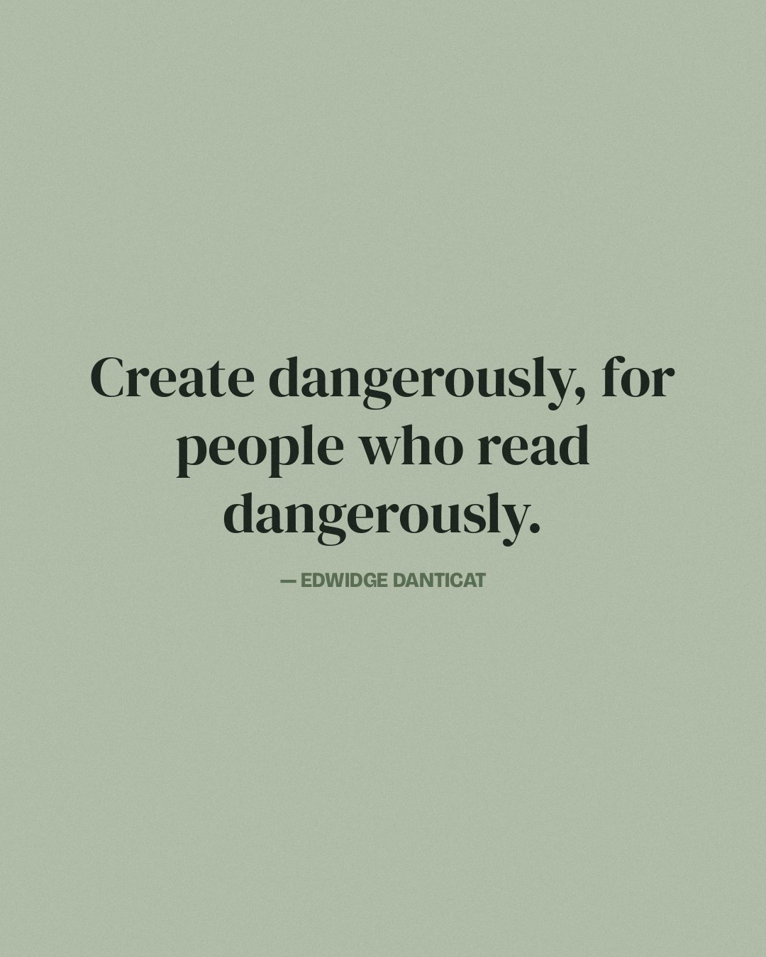 Create dangerously, for people who read dangerously. — Edwidge Danticat