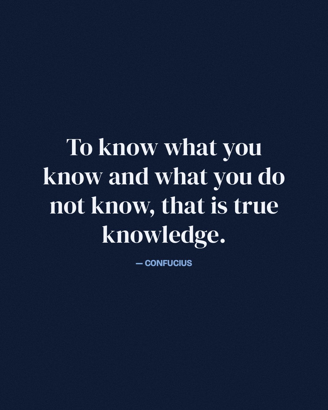 To know what you know and what you do not know, that is true knowledge. — Confucius