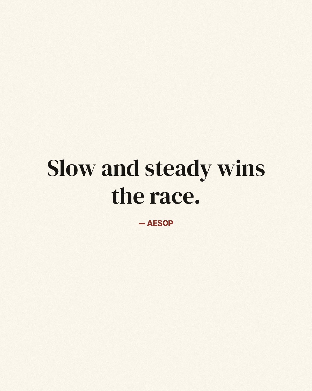 Slow and steady wins the race. — Aesop