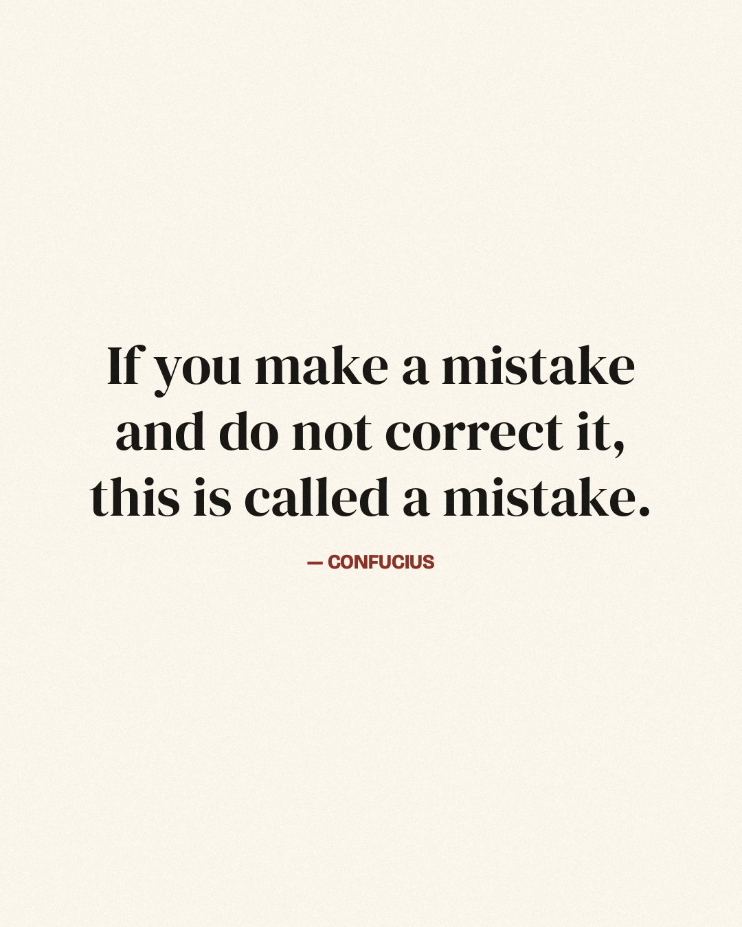If you make a mistake and do not correct it, this is called a mistake. — Confucius