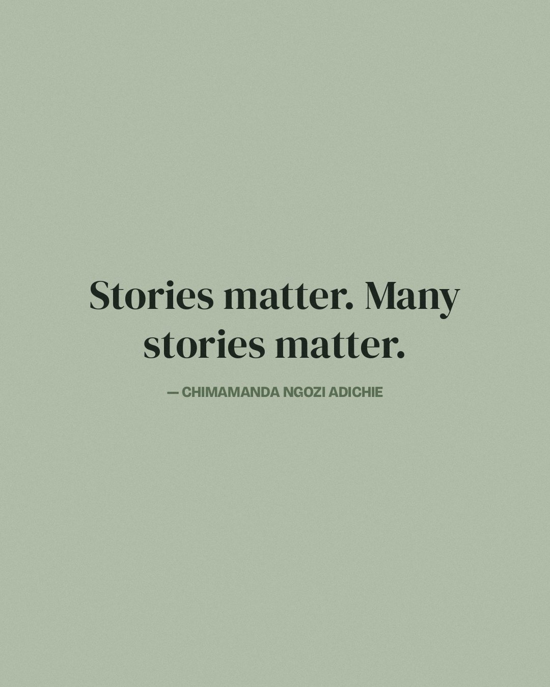 Stories matter. Many stories matter. — Chimamanda Ngozi Adichie