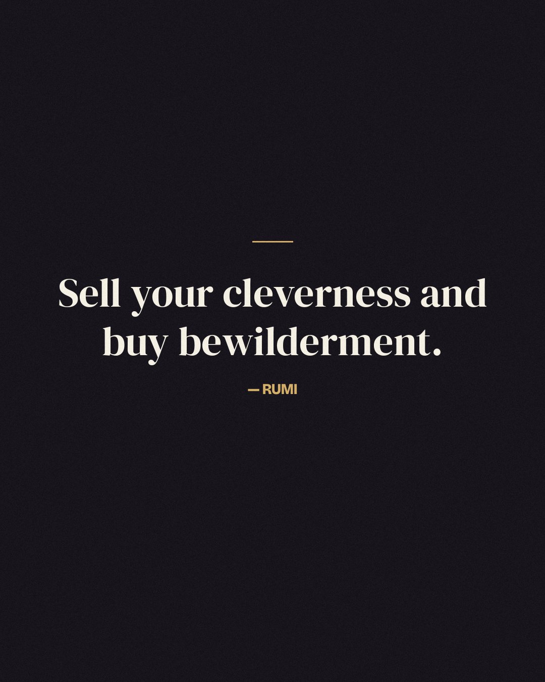 Sell your cleverness and buy bewilderment. — Rumi