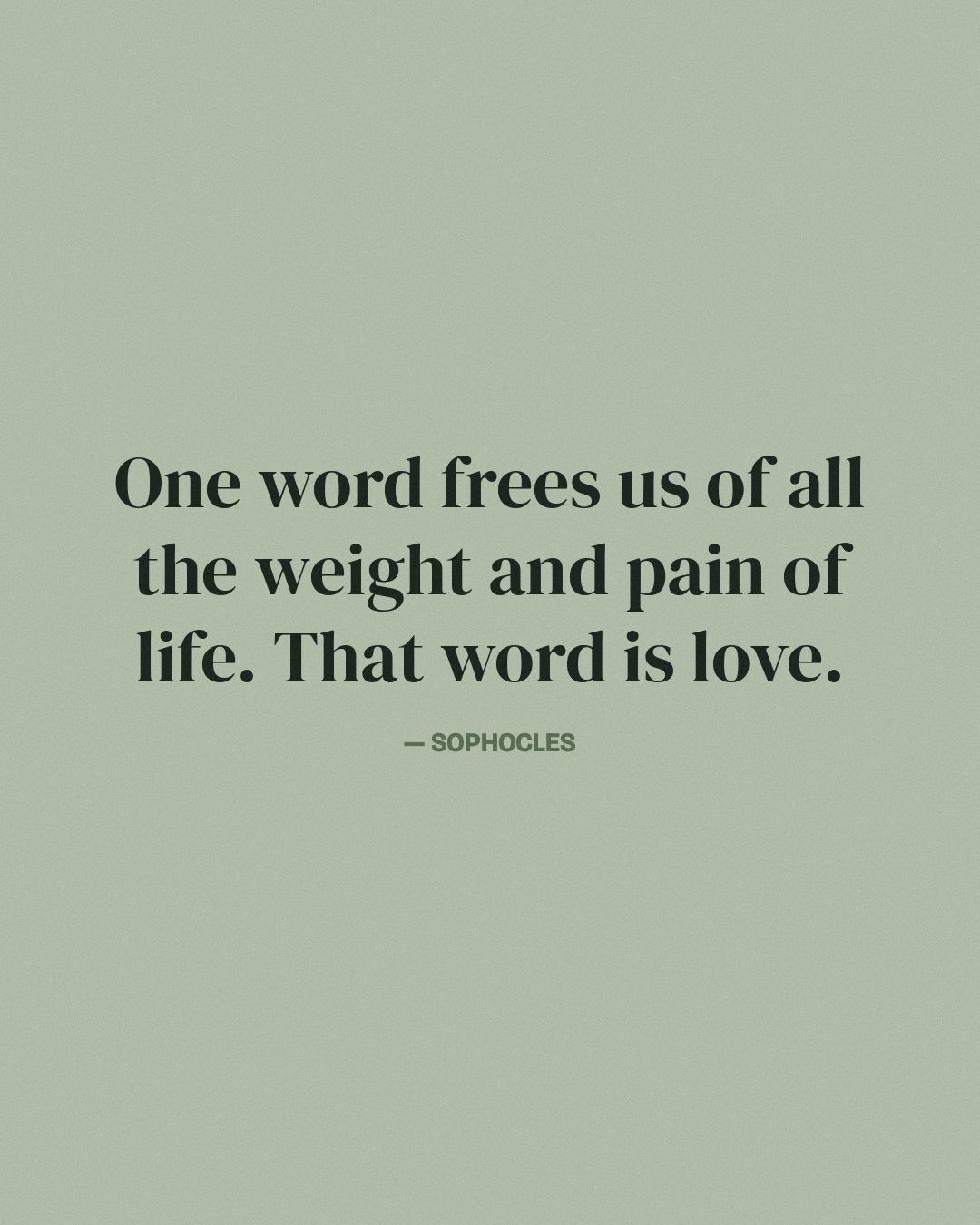 One word frees us of all the weight and pain of life. That word is love. — Sophocles