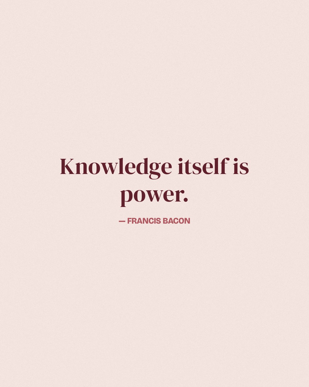Knowledge itself is power. — Francis Bacon