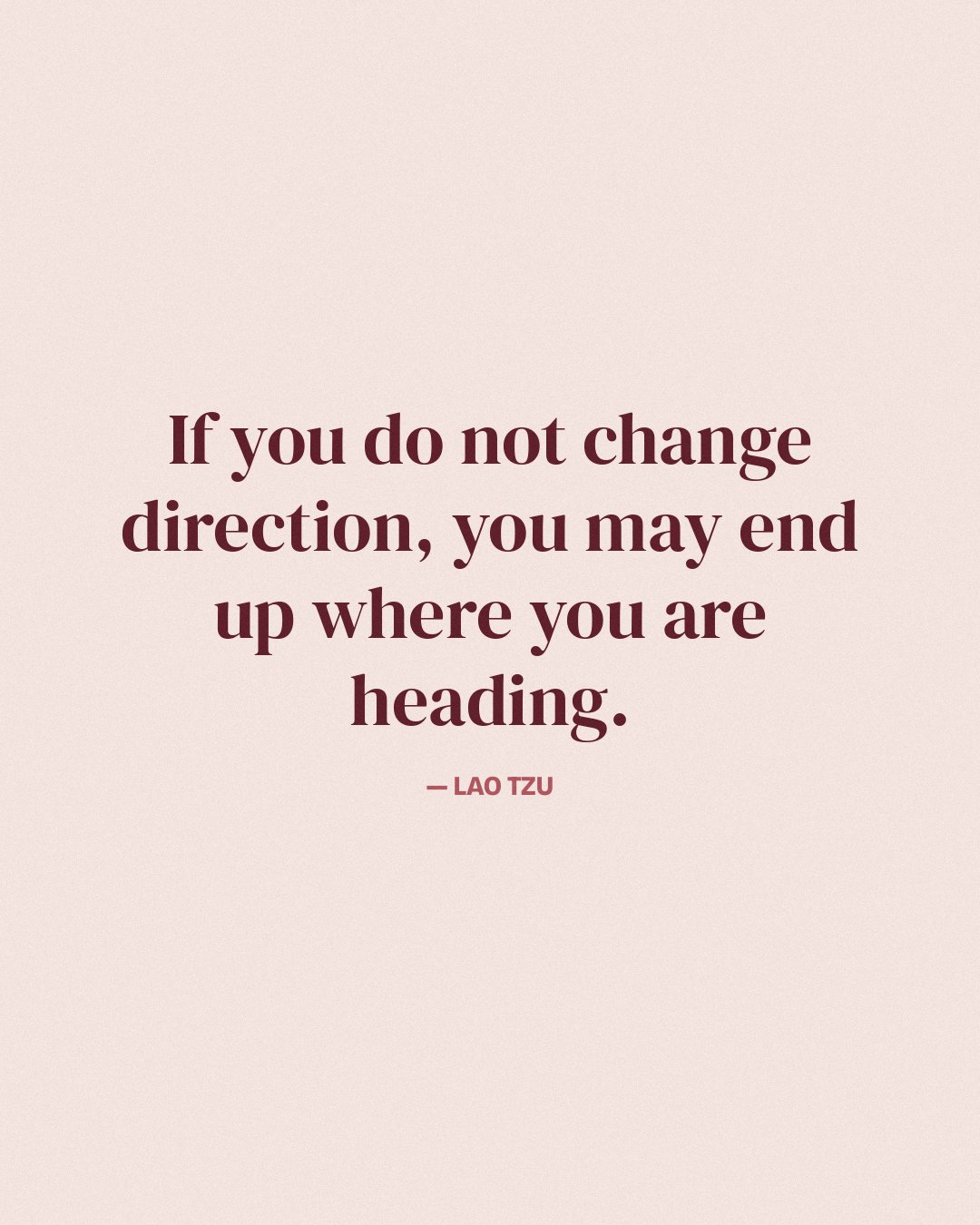If you do not change direction, you may end up where you are heading. — Lao Tzu