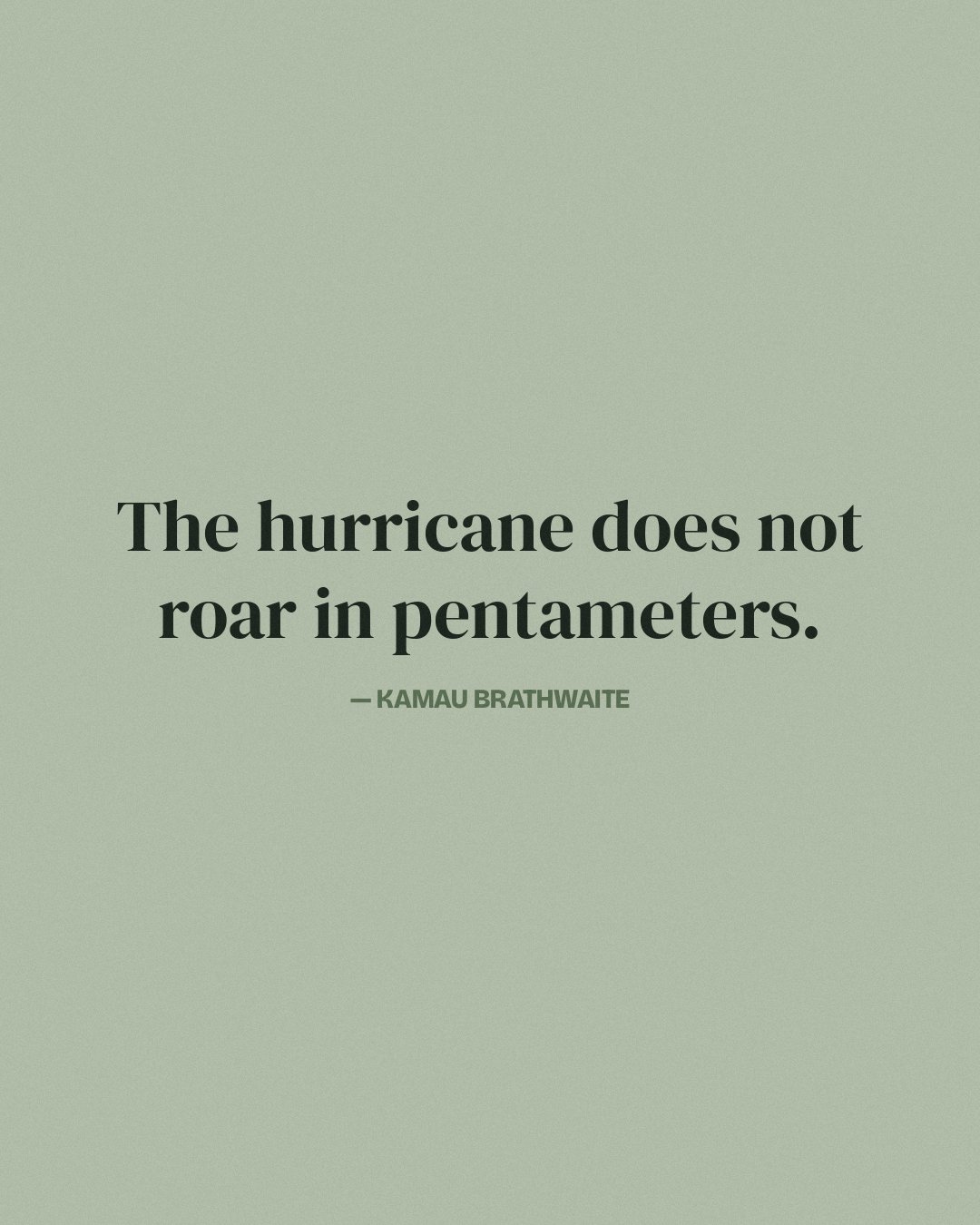 The hurricane does not roar in pentameters. — Kamau Brathwaite