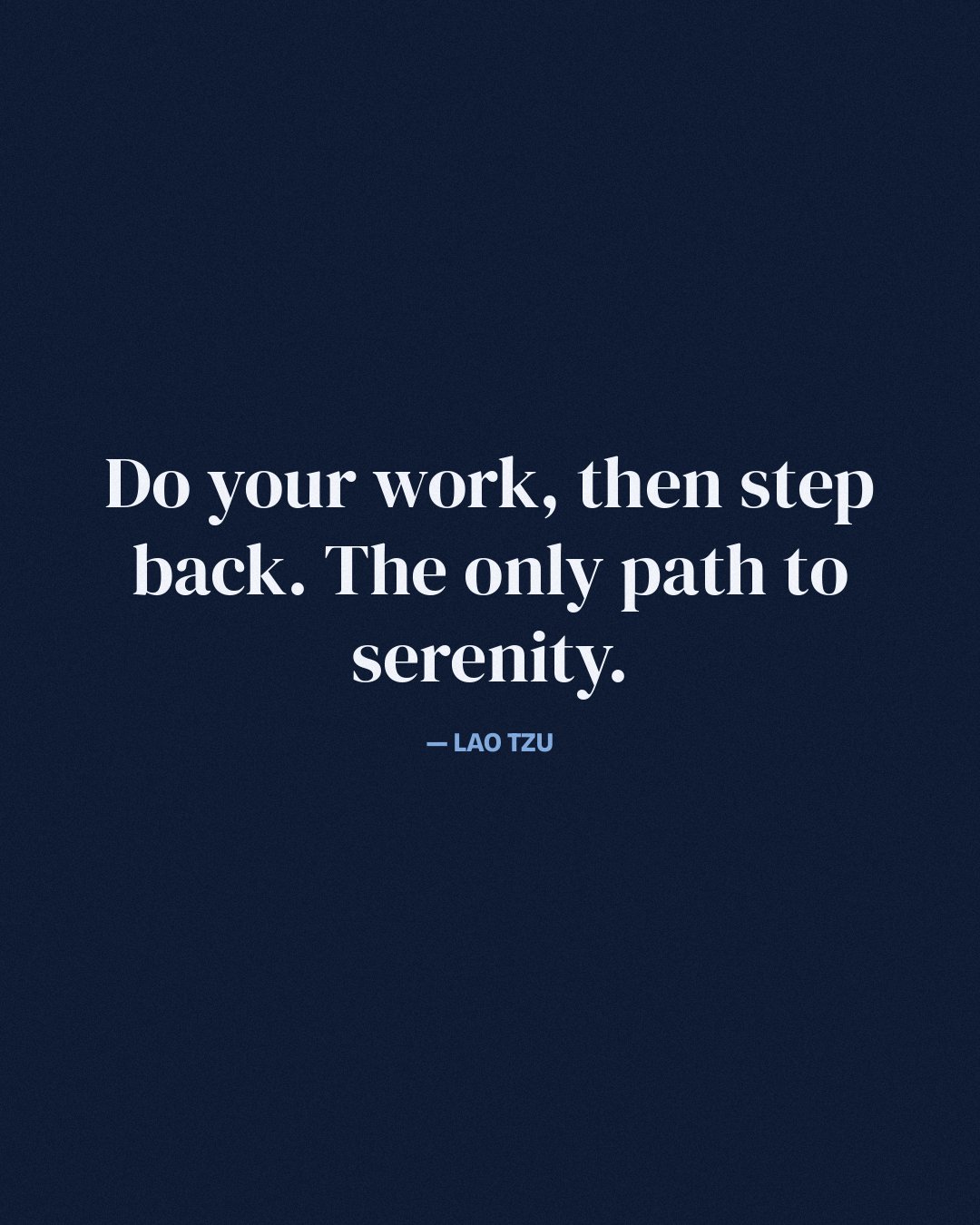 Do your work, then step back. The only path to serenity. — Lao Tzu