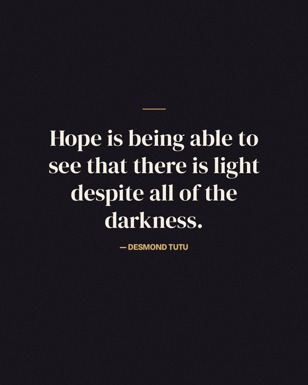 Hope is being able to see that there is light despite all of the darkness. — Desmond Tutu