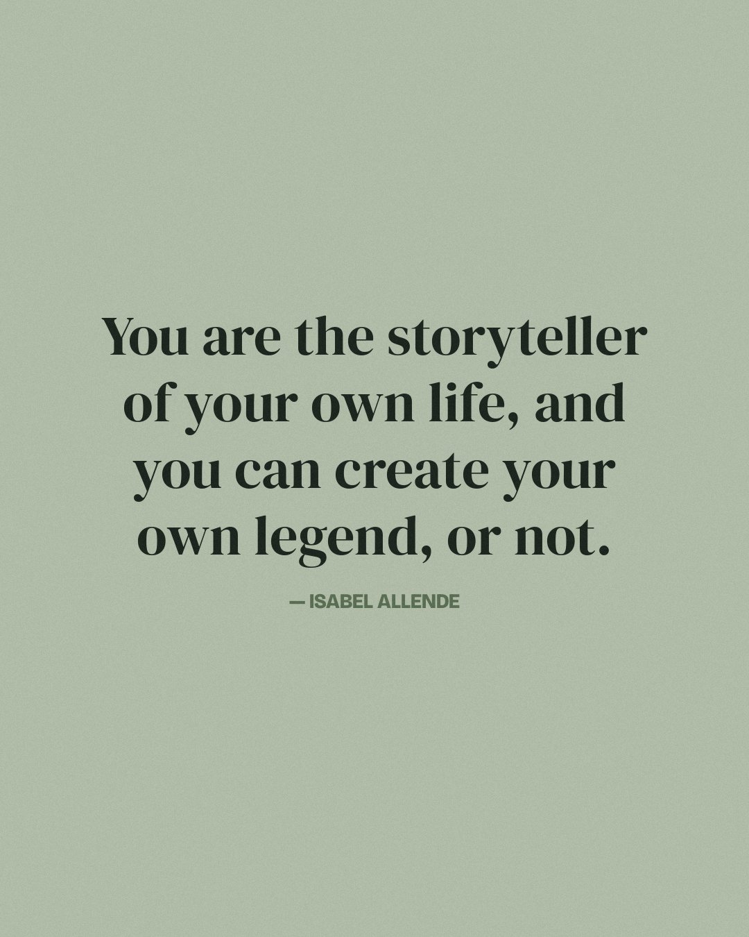 You are the storyteller of your own life, and you can create your own legend, or not. — Isabel Allende