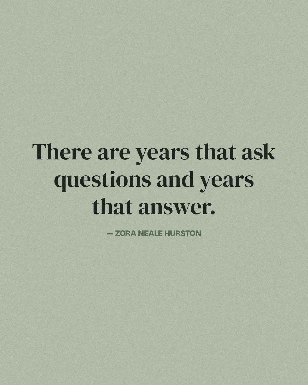 There are years that ask questions and years that answer. — Zora Neale Hurston