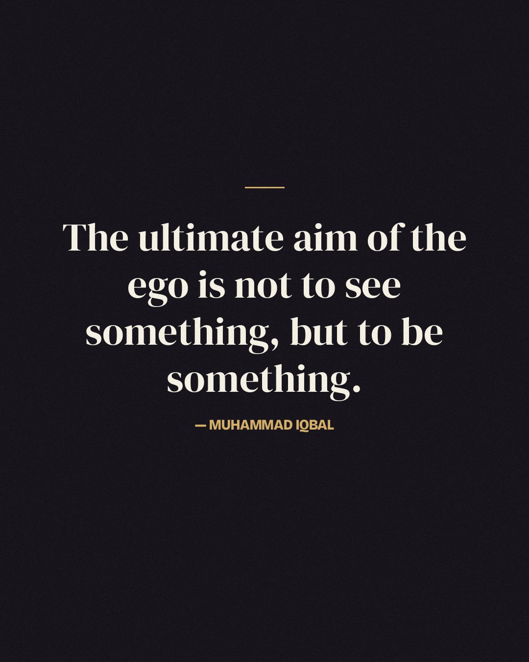 The ultimate aim of the ego is not to see something, but to be something. — Muhammad Iqbal quote card