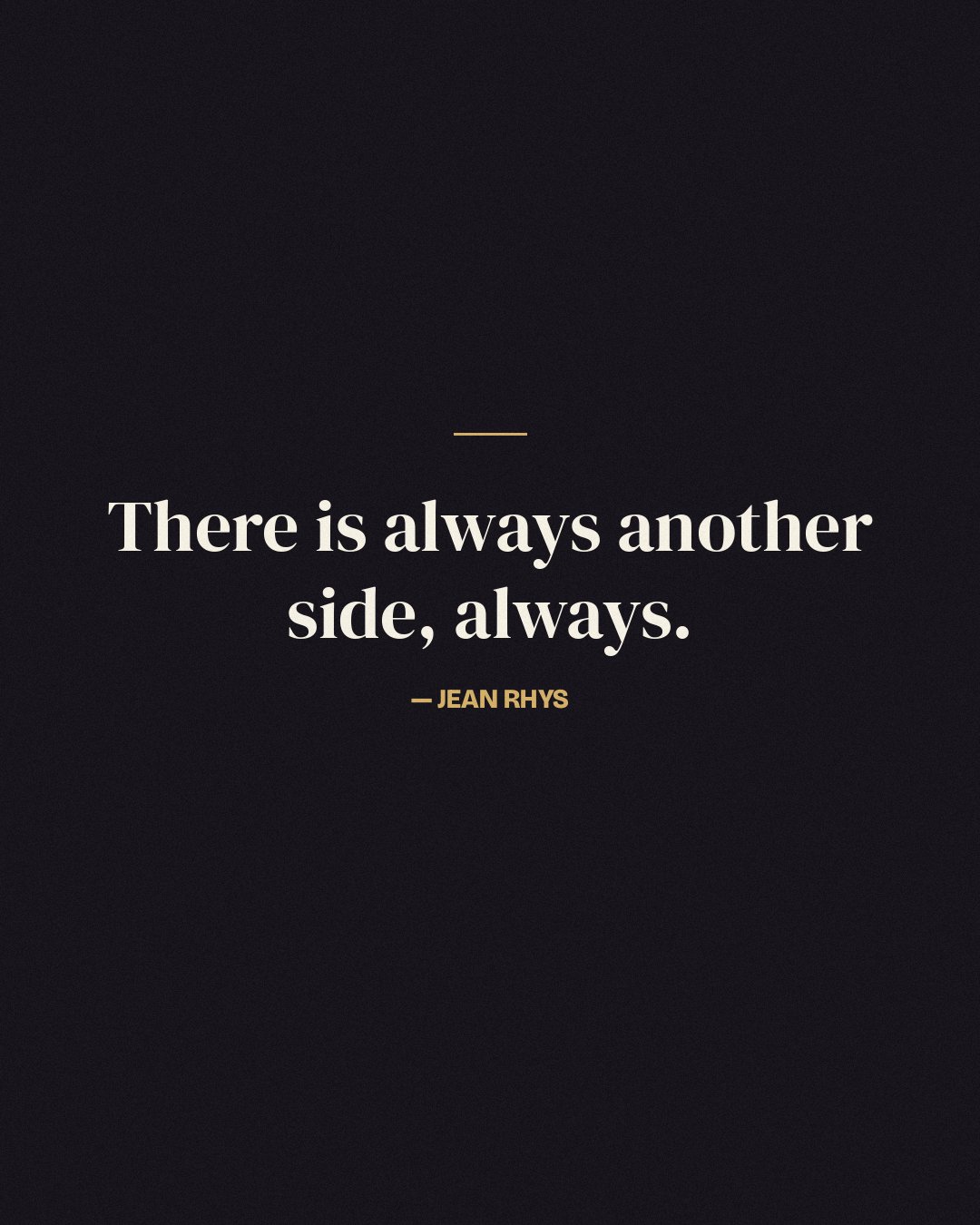 There is always another side, always. — Jean Rhys