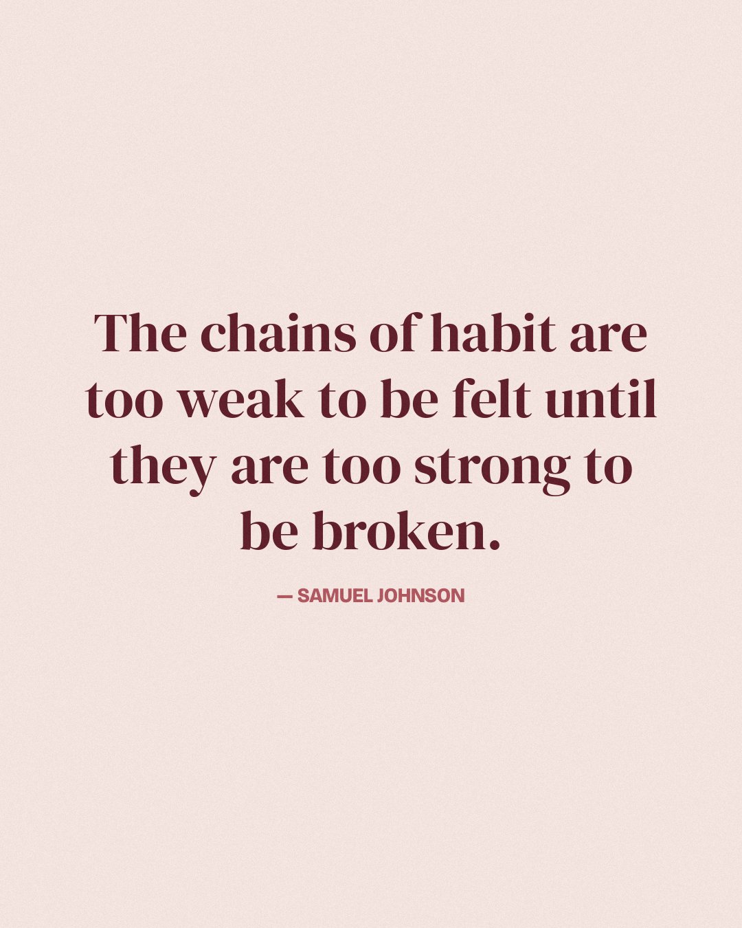 The chains of habit are too weak to be felt until they are too strong to be broken. — Samuel Johnson