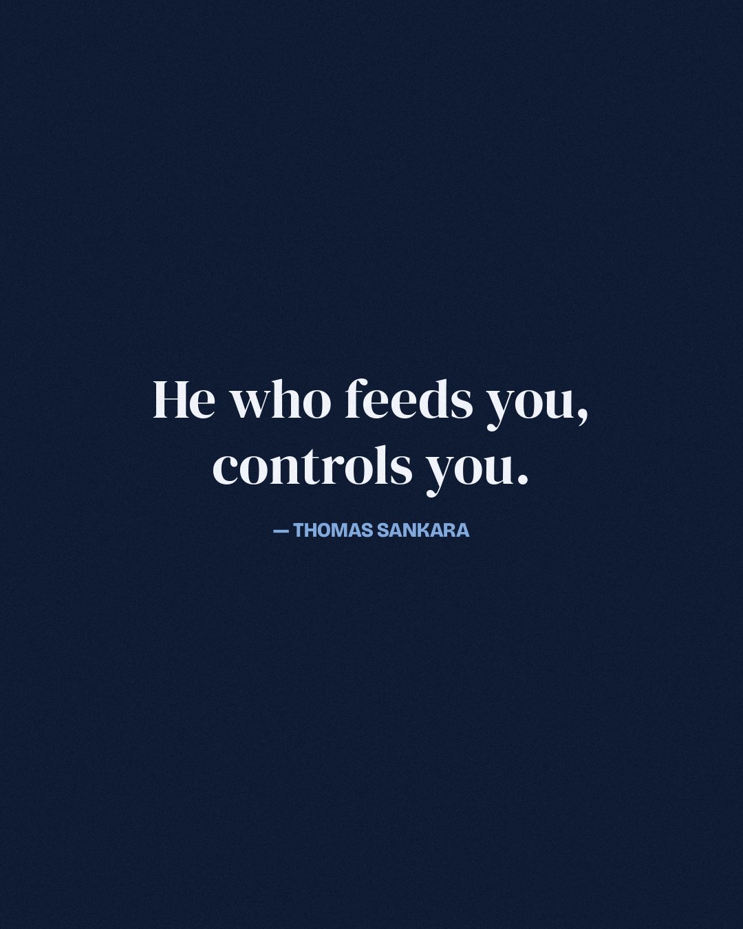 He who feeds you, controls you. — Thomas Sankara
