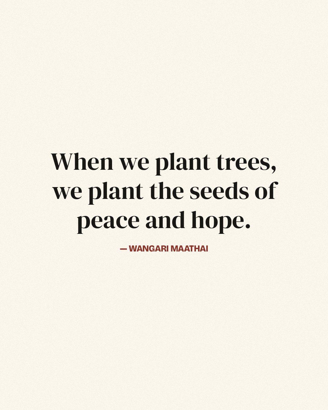 When we plant trees, we plant the seeds of peace and hope. — Wangari Maathai