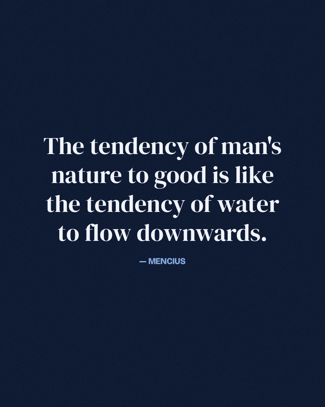 The tendency of man's nature to good is like the tendency of water to flow downwards. — Mencius