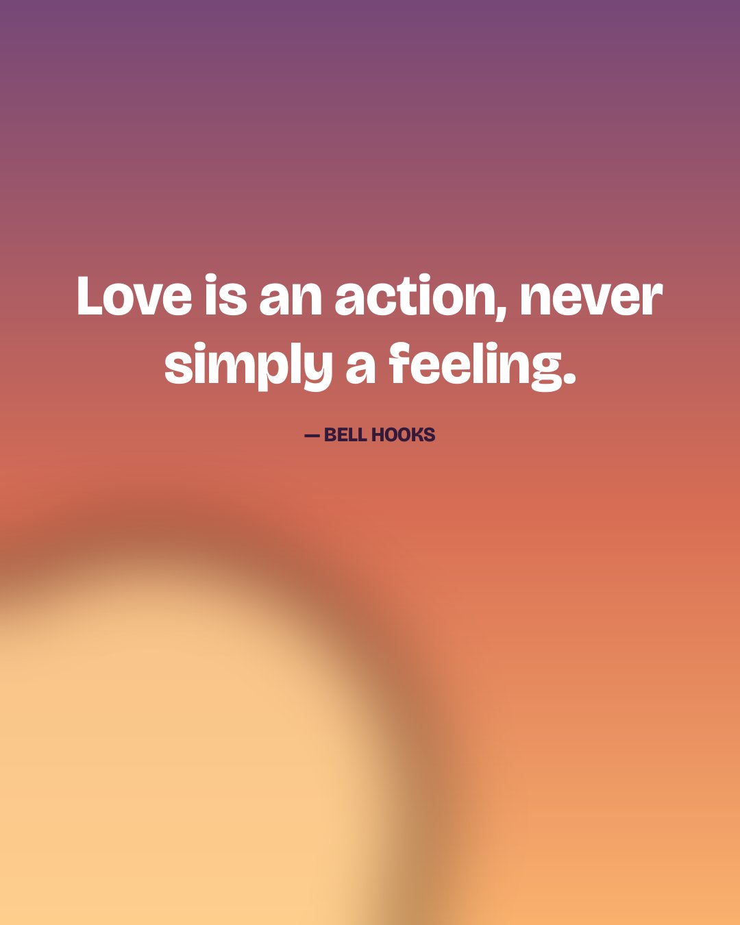 Love is an action, never simply a feeling. — bell hooks