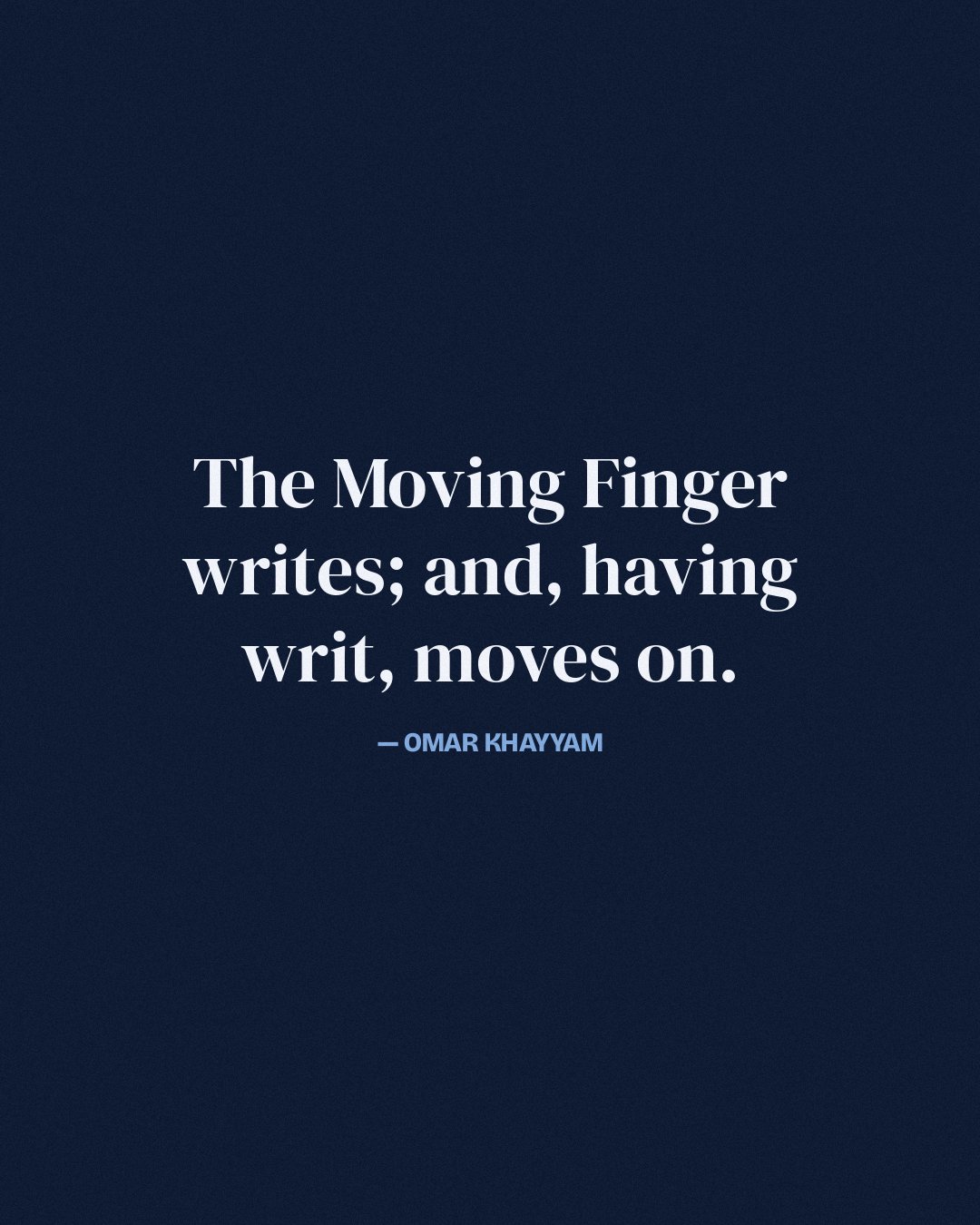 The Moving Finger writes; and, having writ, moves on. — Omar Khayyam