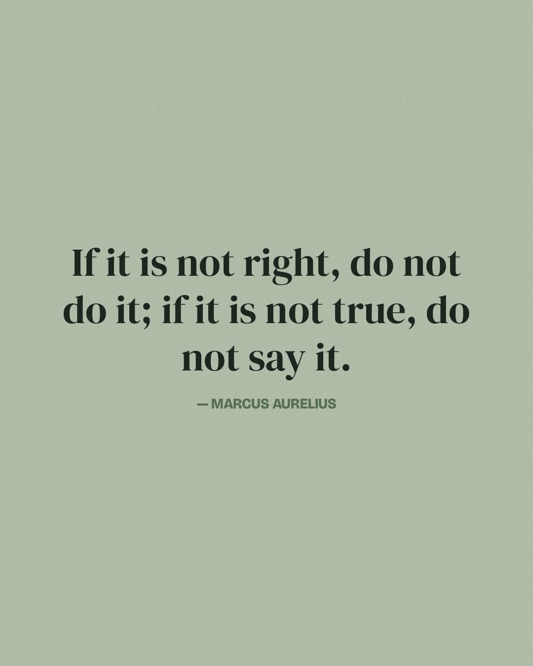 If it is not right, do not do it; if it is not true, do not say it. — Marcus Aurelius
