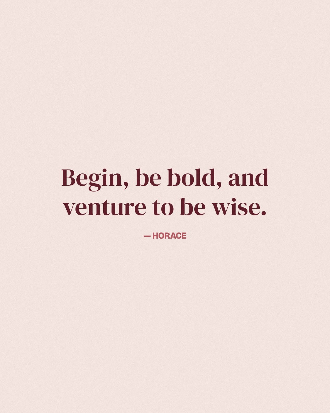 Begin, be bold, and venture to be wise. — Horace